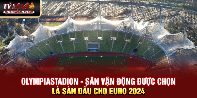 Olympiastadion - sân vận động được chọn là sàn đấu cho Euro 2024